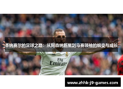 本纳赛尔的足球之路：从阿森纳新星到马赛领袖的蜕变与成长