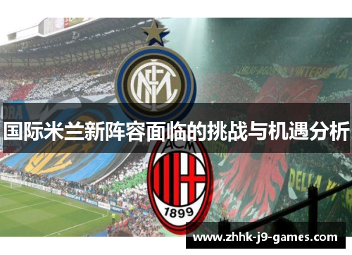 国际米兰新阵容面临的挑战与机遇分析