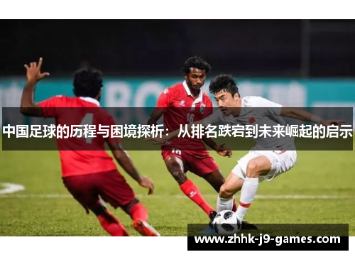 中国足球的历程与困境探析：从排名跌宕到未来崛起的启示