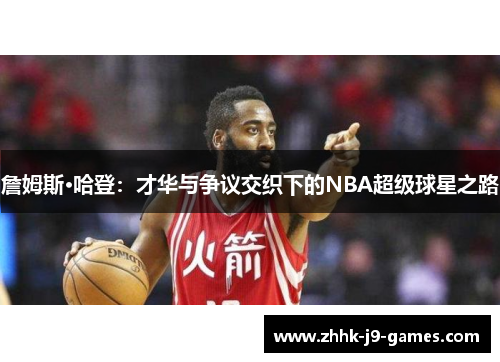 詹姆斯·哈登：才华与争议交织下的NBA超级球星之路