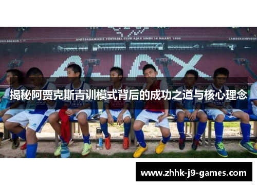 揭秘阿贾克斯青训模式背后的成功之道与核心理念