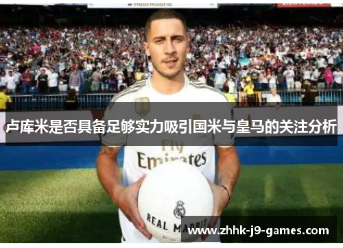 卢库米是否具备足够实力吸引国米与皇马的关注分析
