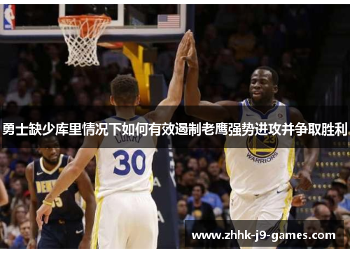 勇士缺少库里情况下如何有效遏制老鹰强势进攻并争取胜利