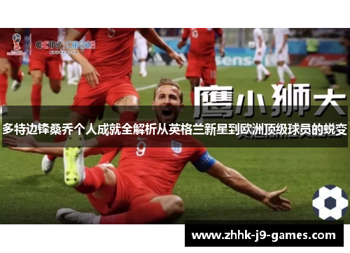 多特边锋桑乔个人成就全解析从英格兰新星到欧洲顶级球员的蜕变