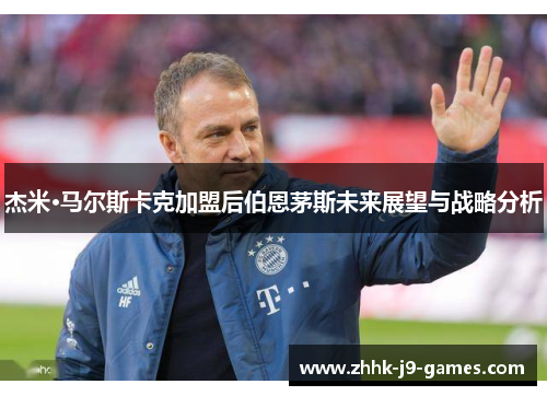 杰米·马尔斯卡克加盟后伯恩茅斯未来展望与战略分析