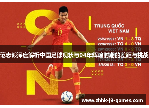 范志毅深度解析中国足球现状与94年辉煌时期的差距与挑战
