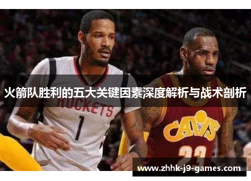 火箭队胜利的五大关键因素深度解析与战术剖析
