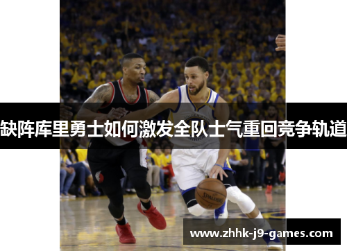 缺阵库里勇士如何激发全队士气重回竞争轨道