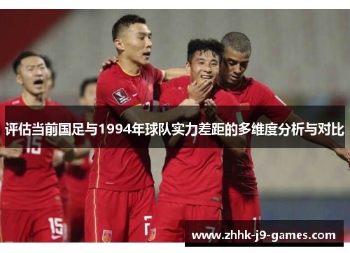 评估当前国足与1994年球队实力差距的多维度分析与对比