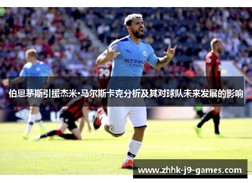 伯恩茅斯引援杰米·马尔斯卡克分析及其对球队未来发展的影响