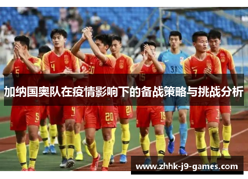 加纳国奥队在疫情影响下的备战策略与挑战分析