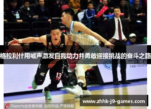 格拉利什用嘘声激发自我动力并勇敢迎接挑战的奋斗之路