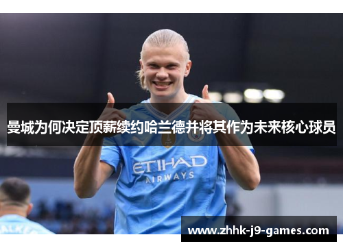 曼城为何决定顶薪续约哈兰德并将其作为未来核心球员