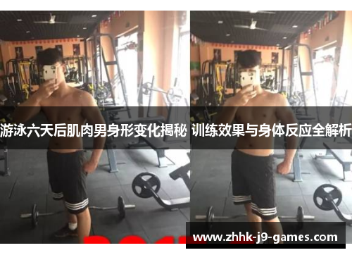 游泳六天后肌肉男身形变化揭秘 训练效果与身体反应全解析