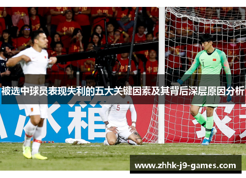 被选中球员表现失利的五大关键因素及其背后深层原因分析