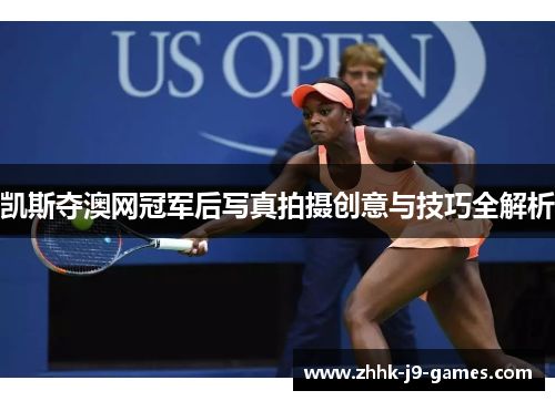 凯斯夺澳网冠军后写真拍摄创意与技巧全解析