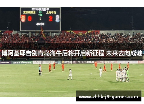 博阿基耶告别青岛海牛后将开启新征程 未来去向成谜