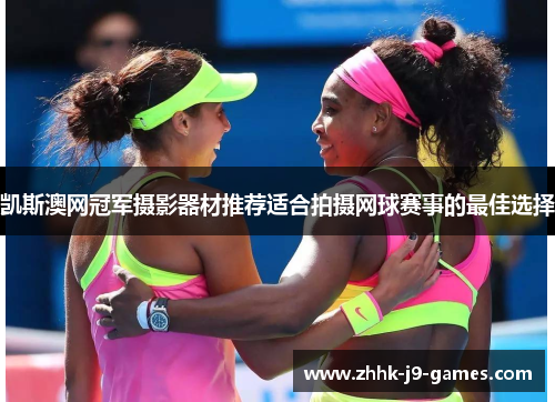凯斯澳网冠军摄影器材推荐适合拍摄网球赛事的最佳选择