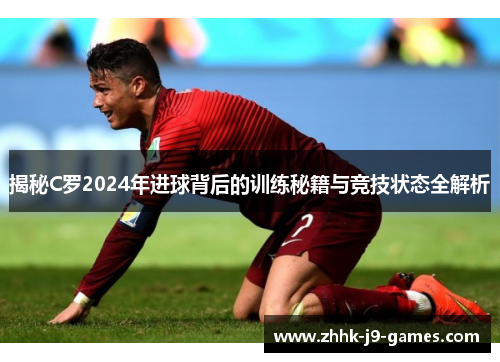 揭秘C罗2024年进球背后的训练秘籍与竞技状态全解析