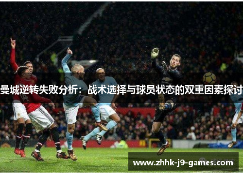 曼城逆转失败分析：战术选择与球员状态的双重因素探讨