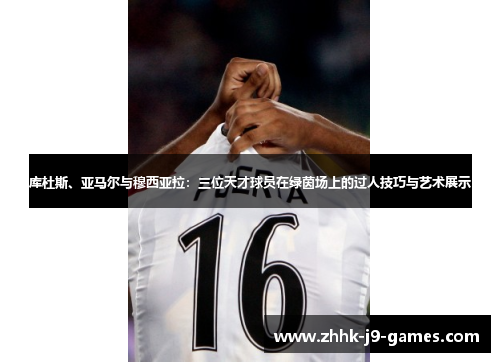 库杜斯、亚马尔与穆西亚拉：三位天才球员在绿茵场上的过人技巧与艺术展示