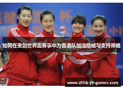 如何在重剑世界盃赛事中为香港队加油助威与支持策略