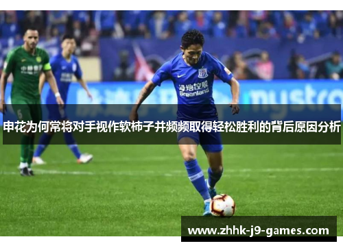 申花为何常将对手视作软柿子并频频取得轻松胜利的背后原因分析