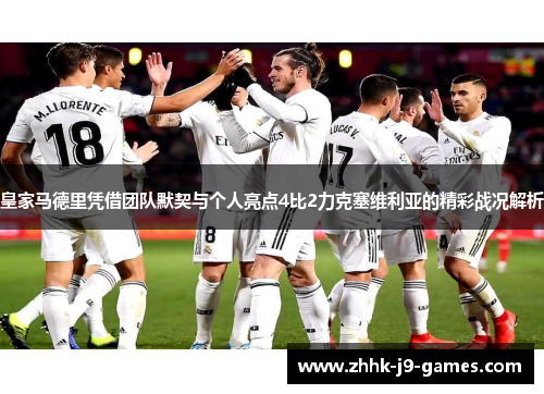 皇家马德里凭借团队默契与个人亮点4比2力克塞维利亚的精彩战况解析