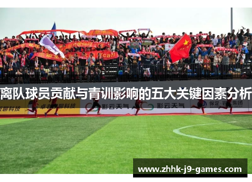 离队球员贡献与青训影响的五大关键因素分析