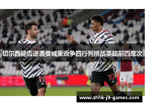 切尔西能否逆袭曼城重返争四行列挑战英超前四席次