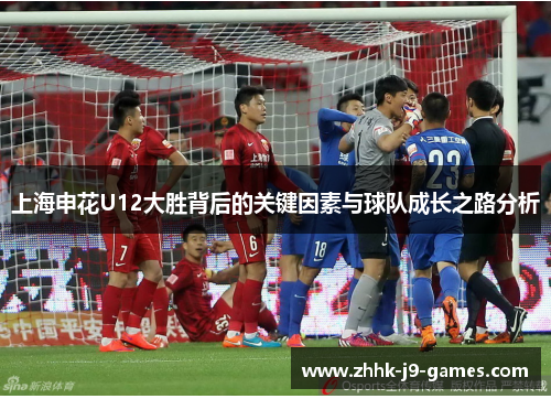 上海申花U12大胜背后的关键因素与球队成长之路分析