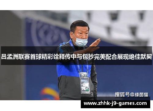 吕孟洲联赛首球精彩诠释传中与包抄完美配合展现绝佳默契