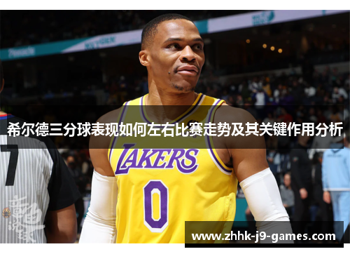 希尔德三分球表现如何左右比赛走势及其关键作用分析