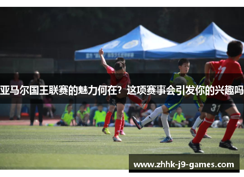 亚马尔国王联赛的魅力何在？这项赛事会引发你的兴趣吗