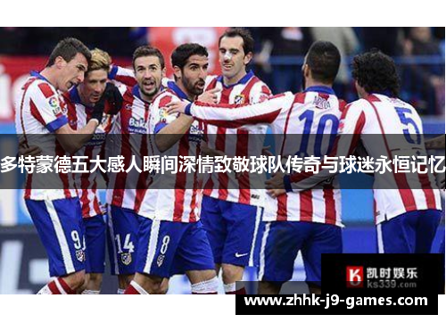 多特蒙德五大感人瞬间深情致敬球队传奇与球迷永恒记忆