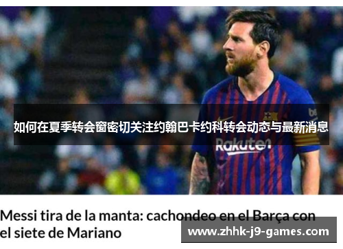 如何在夏季转会窗密切关注约翰巴卡约科转会动态与最新消息