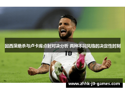 因西涅绝杀与卢卡库点射对决分析 两种不同风格的决定性时刻