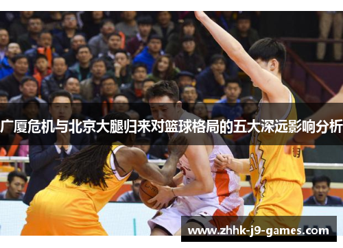 广厦危机与北京大腿归来对篮球格局的五大深远影响分析