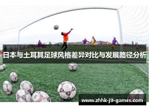 日本与土耳其足球风格差异对比与发展路径分析