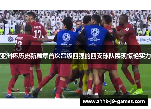 亚洲杯历史新篇章首次晋级四强的四支球队展现惊艳实力 亚洲杯历史新篇章首次晋级四强的四支球队展现惊艳实力