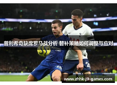 普利希奇缺席罗马战分析 替补策略如何调整与应对