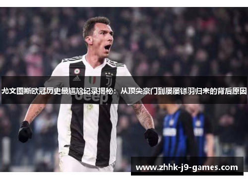 尤文图斯欧冠历史最尴尬纪录揭秘：从顶尖豪门到屡屡铩羽归来的背后原因