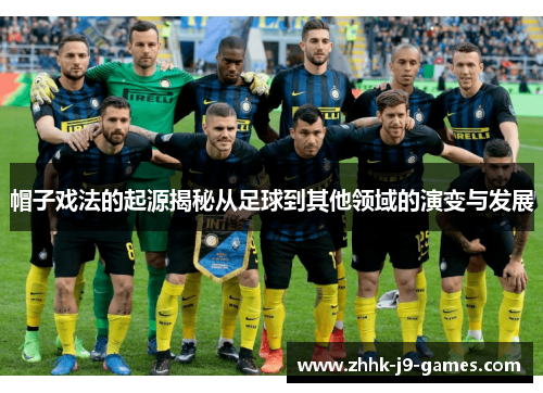 帽子戏法的起源揭秘从足球到其他领域的演变与发展