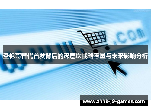 圣枪哥替代首发背后的深层次战略考量与未来影响分析 圣枪哥替代首发背后的深层次战略考量与未来影响分析