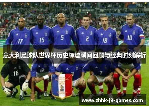 意大利足球队世界杯历史辉煌瞬间回顾与经典时刻解析 意大利足球队世界杯历史辉煌瞬间回顾与经典时刻解析