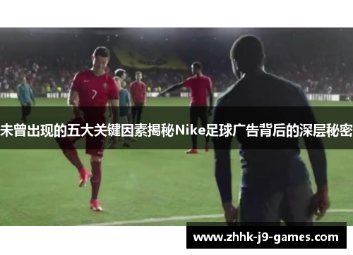 未曾出现的五大关键因素揭秘Nike足球广告背后的深层秘密
