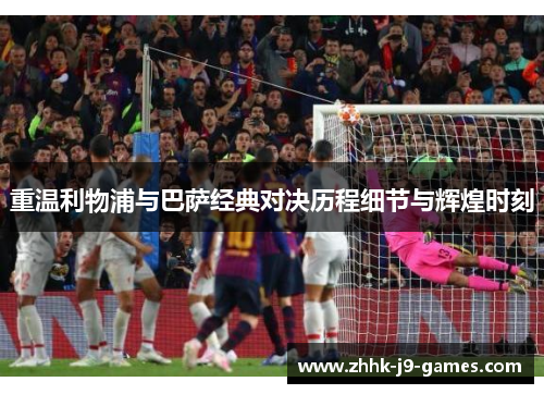 重温利物浦与巴萨经典对决历程细节与辉煌时刻 重温利物浦与巴萨经典对决历程细节与辉煌时刻
