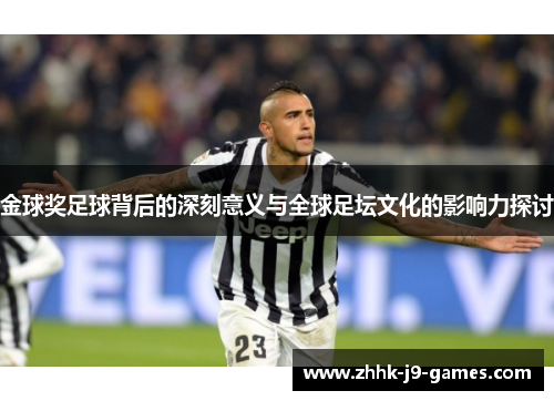 金球奖足球背后的深刻意义与全球足坛文化的影响力探讨 金球奖足球背后的深刻意义与全球足坛文化的影响力探讨