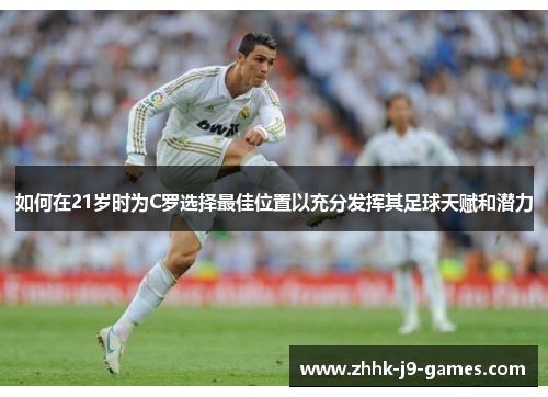 如何在21岁时为C罗选择最佳位置以充分发挥其足球天赋和潜力 如何在21岁时为C罗选择最佳位置以充分发挥其足球天赋和潜力