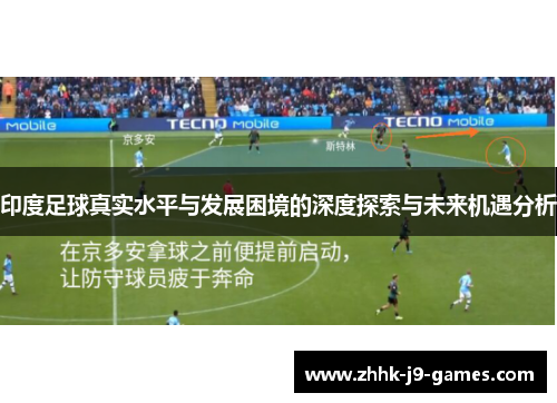 印度足球真实水平与发展困境的深度探索与未来机遇分析 印度足球真实水平与发展困境的深度探索与未来机遇分析